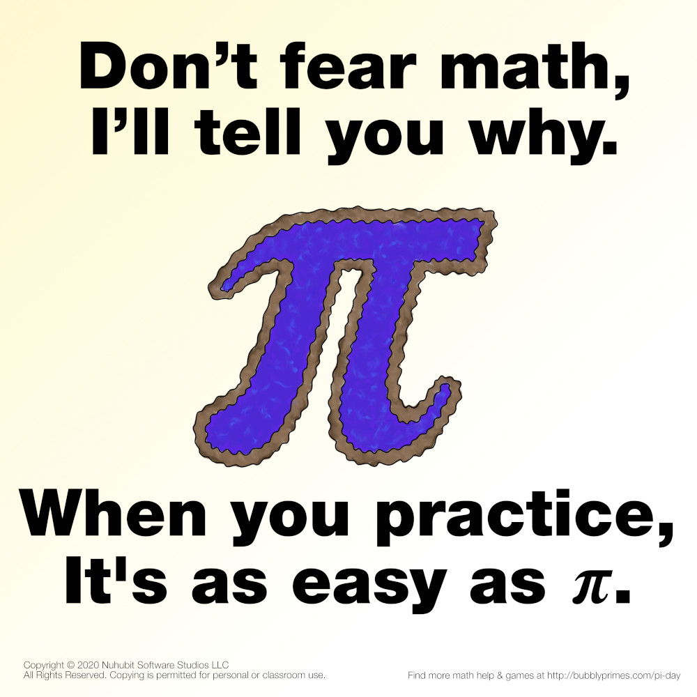 Don't fear math, I'll tell you why. When you practice, it's as easy as pi.
